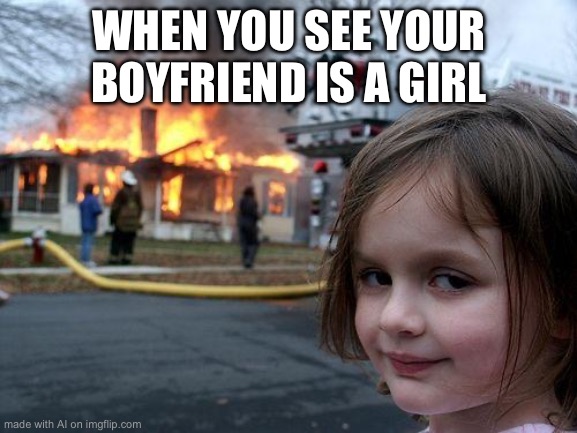 Disaster Girl | WHEN YOU SEE YOUR BOYFRIEND IS A GIRL | image tagged in memes,disaster girl | made w/ Imgflip meme maker