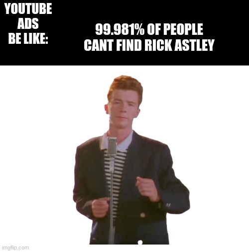 Terrible YouTube ads be like: | YOUTUBE ADS BE LIKE:; 99.981% OF PEOPLE CANT FIND RICK ASTLEY | image tagged in rickroll,memes,youtube ads | made w/ Imgflip meme maker