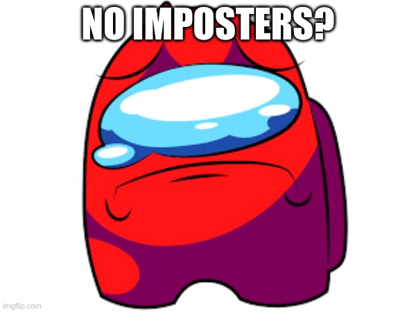 No Imposters? | NO IMPOSTERS? | image tagged in among us | made w/ Imgflip meme maker