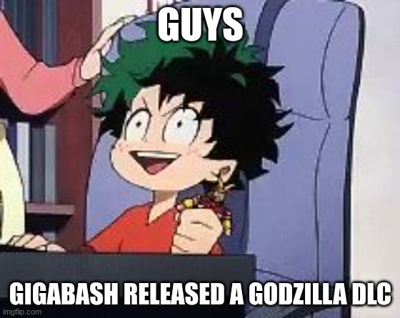 WOOOOOOOO!!!!!!!!!!!! | GUYS; GIGABASH RELEASED A GODZILLA DLC | image tagged in exited deku,gigabash,godzilla | made w/ Imgflip meme maker