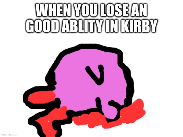 WHEN YOU LOSE AN GOOD ABLITY IN KIRBY | image tagged in Kirby | made w/ Imgflip meme maker