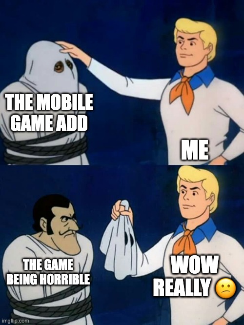 Scooby doo mask reveal | THE MOBILE GAME ADD; ME; WOW REALLY 😕; THE GAME BEING HORRIBLE | image tagged in scooby doo mask reveal | made w/ Imgflip meme maker