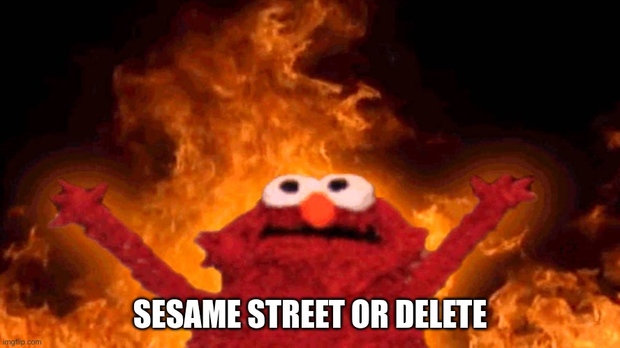 you know what happens when you miss a duolingo class | SESAME STREET OR DELETE | image tagged in elmo fire,well guess what happens when,you miss a sesame street episode | made w/ Imgflip meme maker