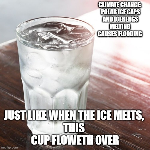 SCIENCE, Physical Science |  CLIMATE CHANGE: 
POLAR ICE CAPS
AND ICEBERGS
MELTING 
CAUSES FLOODING; JUST LIKE WHEN THE ICE MELTS, 
THIS 
CUP FLOWETH OVER | image tagged in smithsonian institute nsf,paris climate deal,john kerry,crazy aoc,cultural marxism,global warming | made w/ Imgflip meme maker