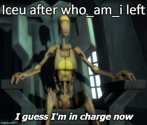 Goodbye who_am_i! Your legacy will live on! | Iceu after who_am_i left; I guess I'm in charge now | image tagged in well i guess i'm in charge now,who_am_i,iceu,farewell,memes | made w/ Imgflip meme maker