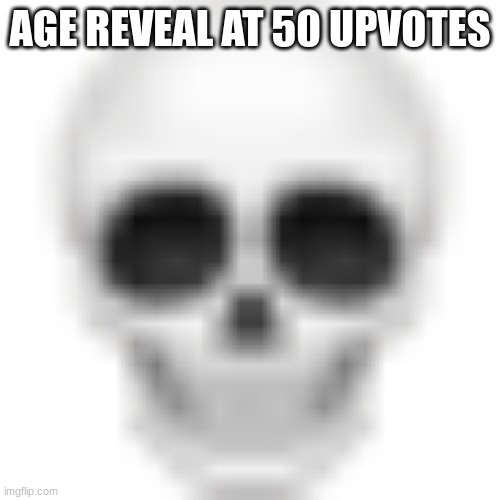 it'll never happen | AGE REVEAL AT 50 UPVOTES | image tagged in skull emoji | made w/ Imgflip meme maker