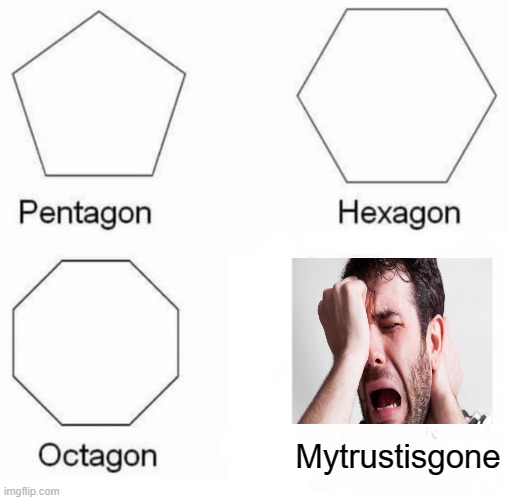 mytrustisgon | Mytrustisgone | image tagged in memes,pentagon hexagon octagon | made w/ Imgflip meme maker