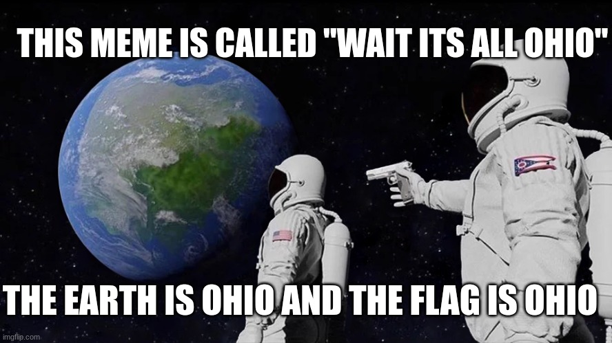 Always Has Been Meme | THIS MEME IS CALLED "WAIT ITS ALL OHIO"; THE EARTH IS OHIO AND THE FLAG IS OHIO | image tagged in memes,always has been | made w/ Imgflip meme maker