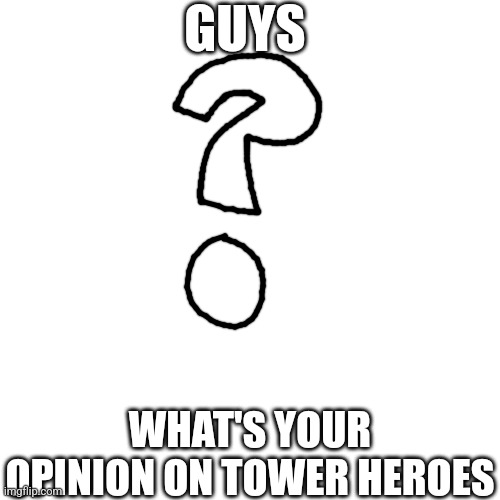 Question | GUYS; WHAT'S YOUR OPINION ON TOWER HEROES | image tagged in question,tower heroes | made w/ Imgflip meme maker