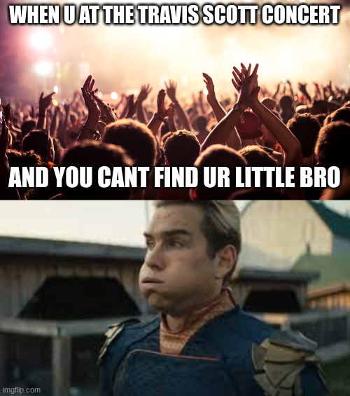 help | WHEN U AT THE TRAVIS SCOTT CONCERT; AND YOU CANT FIND UR LITTLE BRO | image tagged in concert | made w/ Imgflip meme maker