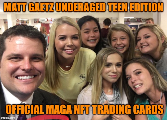 Matt Gaetz | MATT GAETZ UNDERAGED TEEN EDITION OFFICIAL MAGA NFT TRADING CARDS | image tagged in matt gaetz | made w/ Imgflip meme maker