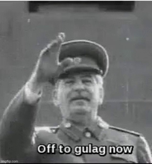 off to gulag now | image tagged in off to gulag now,gulag,soviet union,joseph stalin,memes,funny | made w/ Imgflip meme maker