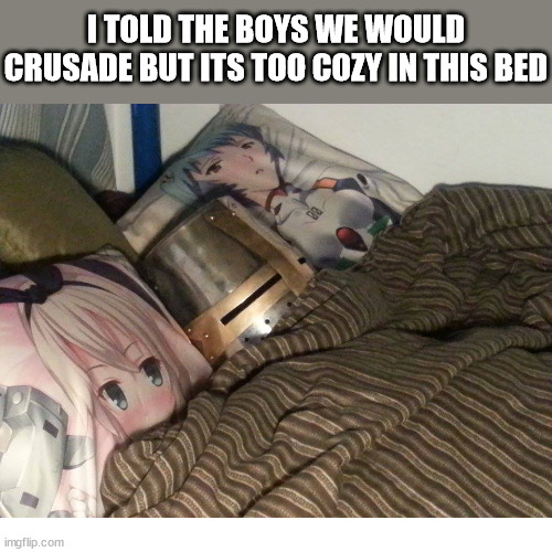 To cold out | I TOLD THE BOYS WE WOULD CRUSADE BUT ITS TOO COZY IN THIS BED | image tagged in weeb crusader,weeb,crusader,god,christian,jesus christ | made w/ Imgflip meme maker