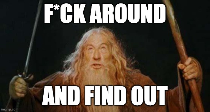 gandalf | F*CK AROUND; AND FIND OUT | image tagged in gandalf | made w/ Imgflip meme maker