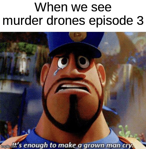 It's enough to make a grown man cry | When we see murder drones episode 3 | image tagged in it's enough to make a grown man cry,funny,funny memes,memes | made w/ Imgflip meme maker