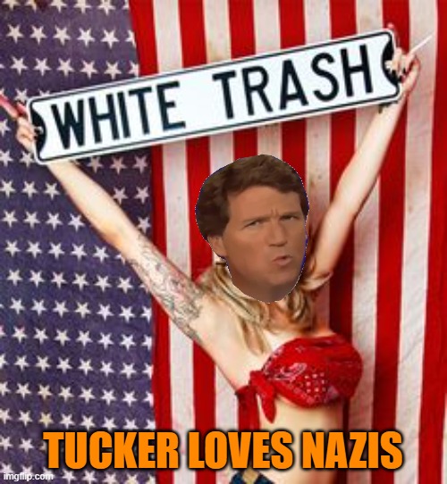 White trash | TUCKER LOVES NAZIS | image tagged in white trash | made w/ Imgflip meme maker