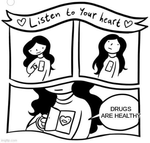 Listen to your heart | DRUGS ARE HEALTHY | image tagged in listen to your heart | made w/ Imgflip meme maker