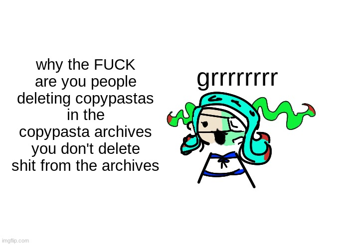 grgrggrgrrgrr | why the FUCK are you people deleting copypastas in the copypasta archives you don't delete shit from the archives; grrrrrrrr | image tagged in skrunkly 401 talking | made w/ Imgflip meme maker