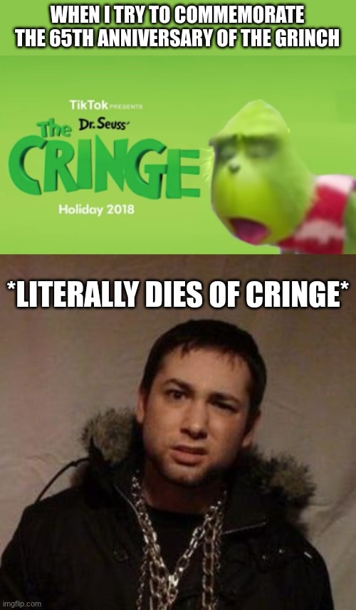 You had not one, but two jobs | WHEN I TRY TO COMMEMORATE THE 65TH ANNIVERSARY OF THE GRINCH; *LITERALLY DIES OF CRINGE* | image tagged in dr seuss' the cringe,rucka,memes,funny,cringe,christmas | made w/ Imgflip meme maker