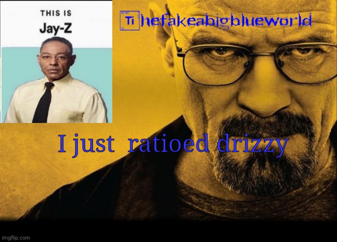 Thefakeabigblueworld breaking bad announcement template | I just  ratioed drizzy | image tagged in thefakeabigblueworld breaking bad announcement template | made w/ Imgflip meme maker