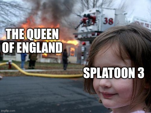 splatoon | THE QUEEN OF ENGLAND; SPLATOON 3 | image tagged in memes,disaster girl,splatoon | made w/ Imgflip meme maker