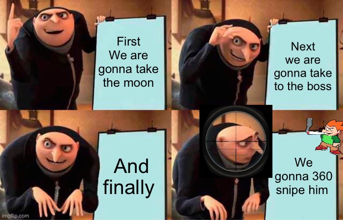 Gru's Plan | First We are gonna take the moon; Next we are gonna take to the boss; And finally; We gonna 360 snipe him | image tagged in memes,gru's plan | made w/ Imgflip meme maker