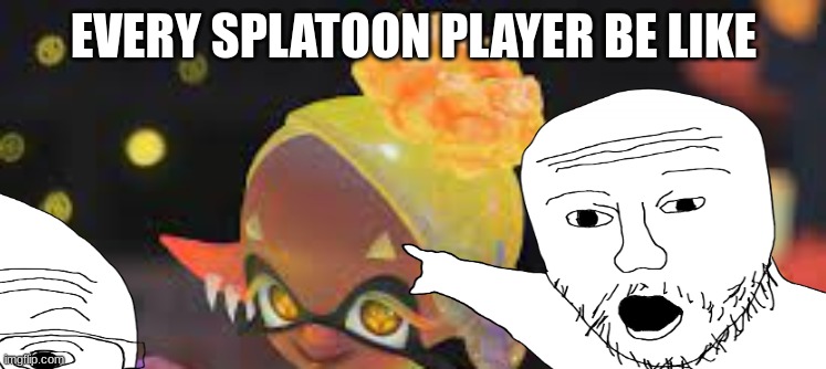 lol |  EVERY SPLATOON PLAYER BE LIKE | image tagged in splatoon,gaming | made w/ Imgflip meme maker