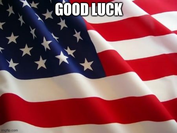 American flag | GOOD LUCK | image tagged in american flag | made w/ Imgflip meme maker