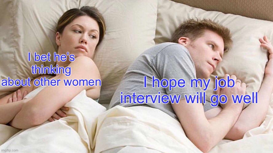 My job interview better do well | I bet he’s thinking about other women; I hope my job interview will go well | image tagged in memes,i bet he's thinking about other women | made w/ Imgflip meme maker