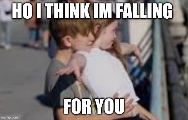 love | HO I THINK IM FALLING; FOR YOU | made w/ Imgflip meme maker