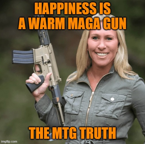 Marjorie Taylor Greene MTG Republican Trumper Gun AR rifle | HAPPINESS IS A WARM MAGA GUN THE MTG TRUTH | image tagged in marjorie taylor greene mtg republican trumper gun ar rifle | made w/ Imgflip meme maker