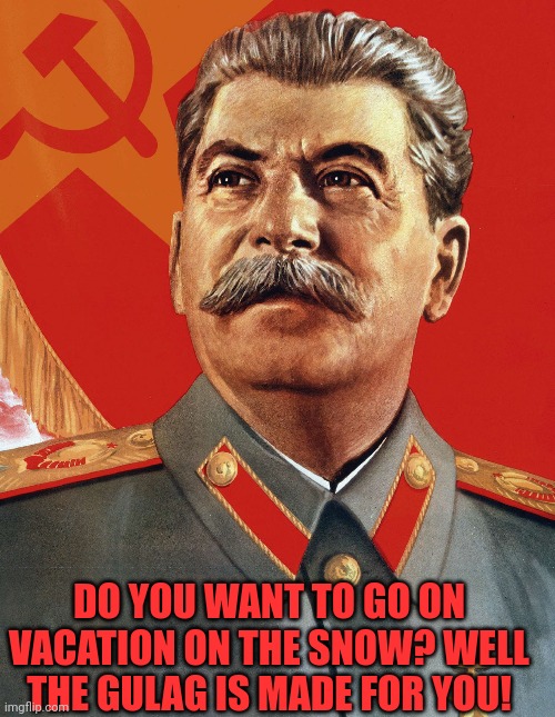 welcome to the Gulag | DO YOU WANT TO GO ON VACATION ON THE SNOW? WELL THE GULAG IS MADE FOR YOU! | image tagged in joseph stalin,gulag,stalin,vacation,snow,russia | made w/ Imgflip meme maker