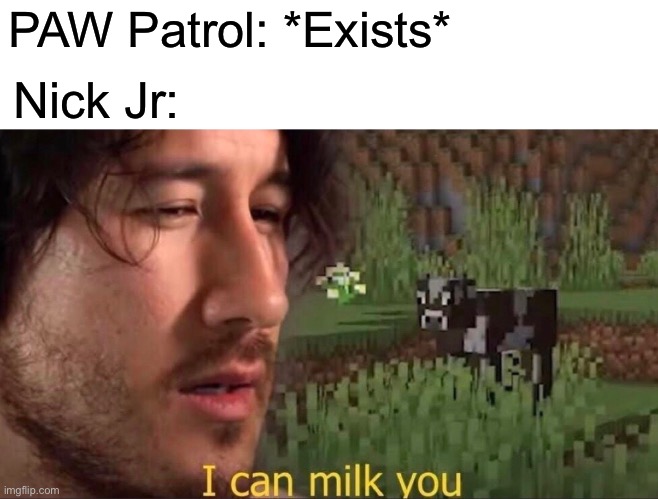 I can milk you (template) | PAW Patrol: *Exists*; Nick Jr: | image tagged in i can milk you template,nickelodeon | made w/ Imgflip meme maker