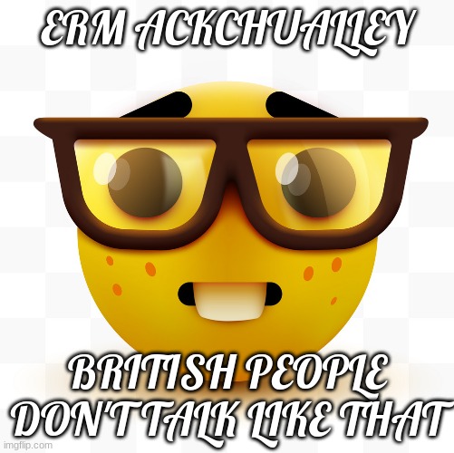 Nerd emoji | ERM ACKCHUALLEY BRITISH PEOPLE DON'T TALK LIKE THAT | image tagged in nerd emoji | made w/ Imgflip meme maker