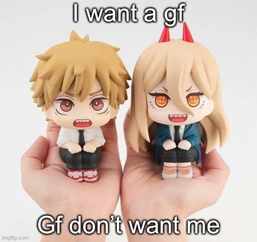 Denji and power | I want a gf; Gf don’t want me | image tagged in denji and power | made w/ Imgflip meme maker