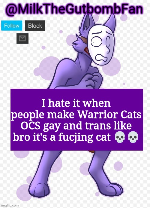 Milk but he's a mask-wearing wolf (Thanks Wallhammer | I hate it when people make Warrior Cats OCS gay and trans like bro it's a fucjing cat 💀💀 | image tagged in milk but he's a mask-wearing wolf thanks wallhammer | made w/ Imgflip meme maker
