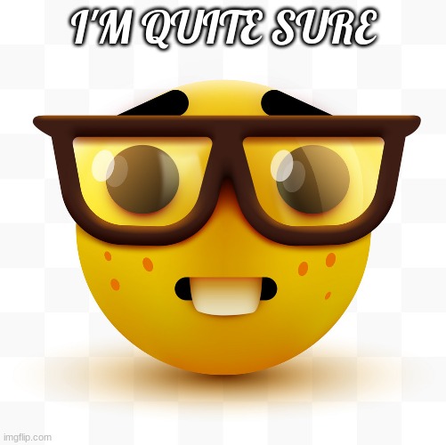 Nerd emoji | I'M QUITE SURE | image tagged in nerd emoji | made w/ Imgflip meme maker