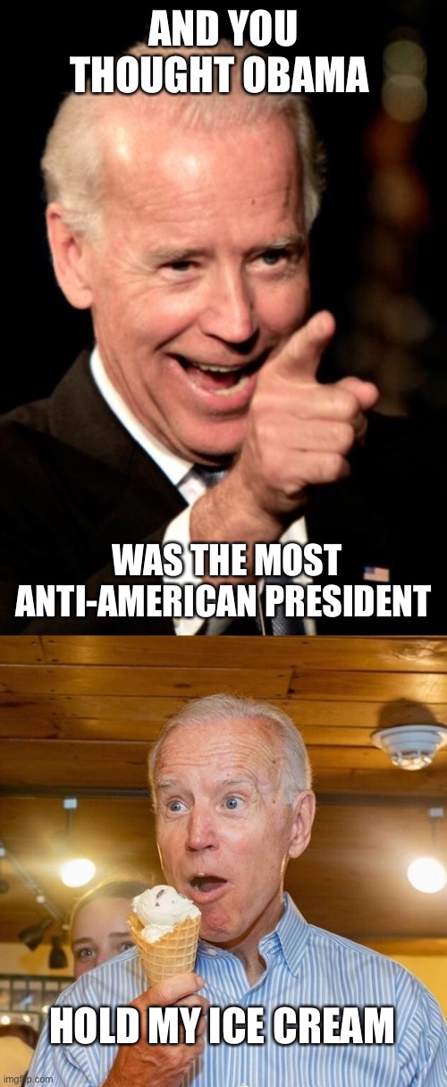 AND YOU THOUGHT OBAMA WAS THE MOST ANTI-AMERICAN PRESIDENT HOLD MY ICE CREAM | image tagged in memes,smilin biden,biden loves ice cream | made w/ Imgflip meme maker