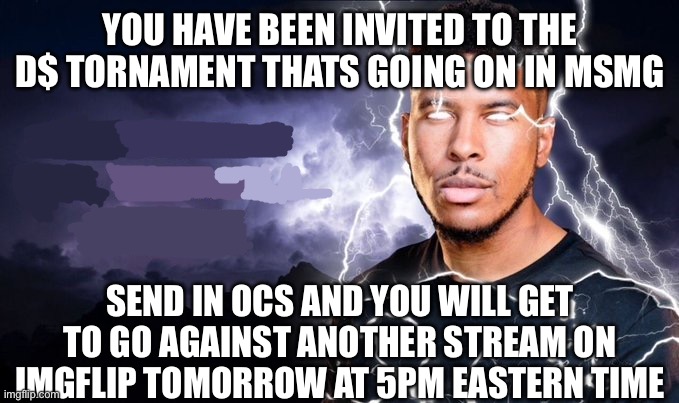 If there isnt 12 players before an hour before the game you will be disqualified | YOU HAVE BEEN INVITED TO THE D$ TORNAMENT THATS GOING ON IN MSMG; SEND IN OCS AND YOU WILL GET TO GO AGAINST ANOTHER STREAM ON IMGFLIP TOMORROW AT 5PM EASTERN TIME | image tagged in you should kill yourself now | made w/ Imgflip meme maker