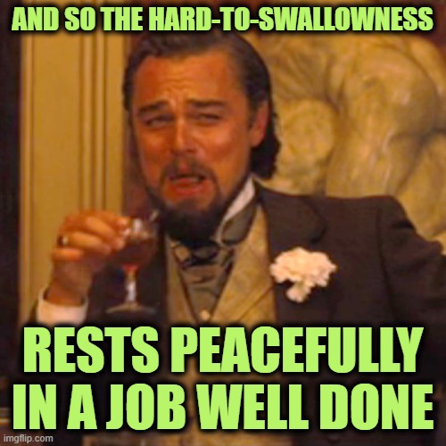 Laughing Leo Meme | AND SO THE HARD-TO-SWALLOWNESS RESTS PEACEFULLY IN A JOB WELL DONE | image tagged in memes,laughing leo | made w/ Imgflip meme maker