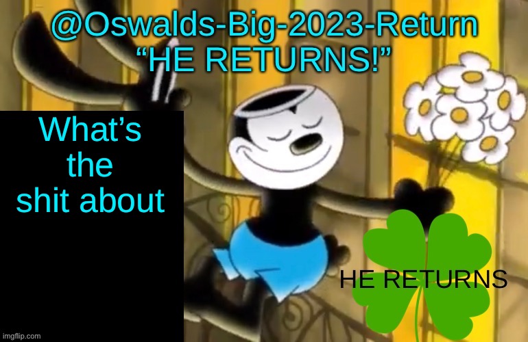 What’s the shit about | image tagged in oswalds-big-2023-return announce template | made w/ Imgflip meme maker