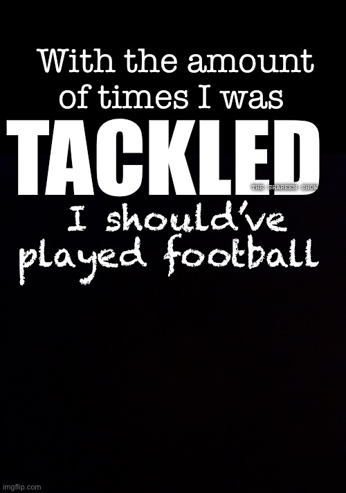 Fr | With the amount of times I was; TACKLED; I should’ve played football; THE SHAREEN SHOW | image tagged in sportsmemes,extreme sports,domestic abuse,the daily struggle,memes,football | made w/ Imgflip meme maker
