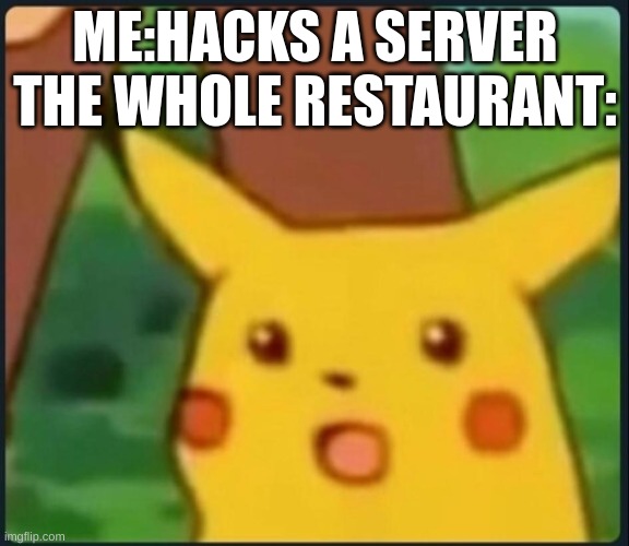 Surprised Pikachu | ME:HACKS A SERVER
THE WHOLE RESTAURANT: | image tagged in surprised pikachu | made w/ Imgflip meme maker