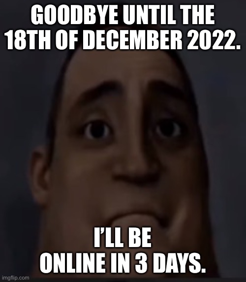 Bad News. | GOODBYE UNTIL THE 18TH OF DECEMBER 2022. I’LL BE ONLINE IN 3 DAYS. | image tagged in bad news | made w/ Imgflip meme maker