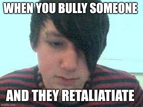 emo kid | WHEN YOU BULLY SOMEONE; AND THEY RETALIATIATE | image tagged in emo kid,memes | made w/ Imgflip meme maker