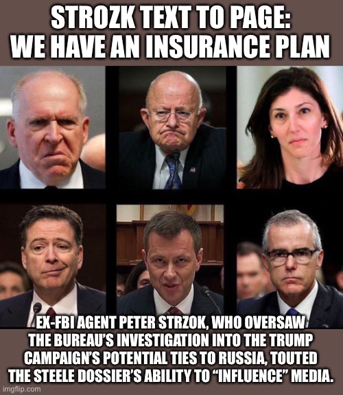 Comey Brennan Clapper Strozk Paige | STROZK TEXT TO PAGE: WE HAVE AN INSURANCE PLAN EX-FBI AGENT PETER STRZOK, WHO OVERSAW THE BUREAU’S INVESTIGATION INTO THE TRUMP CAMPAIGN’S P | image tagged in comey brennan clapper strozk paige | made w/ Imgflip meme maker