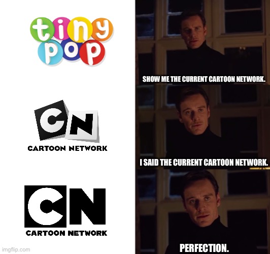 perfection | SHOW ME THE CURRENT CARTOON NETWORK. I SAID THE CURRENT CARTOON NETWORK. PERFECTION. | image tagged in perfection | made w/ Imgflip meme maker