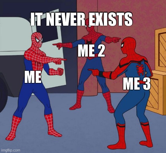 it will never exist | IT NEVER EXISTS; ME 2; ME; ME 3 | image tagged in spider man triple | made w/ Imgflip meme maker