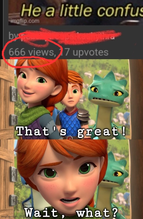 Oh frick | image tagged in that's great wait what,666,views | made w/ Imgflip meme maker