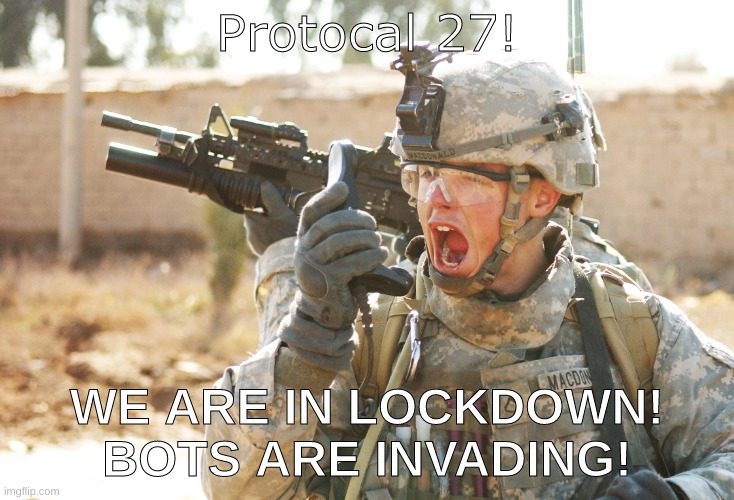 EMERGENCY ALERT | Protocal 27! WE ARE IN LOCKDOWN! BOTS ARE INVADING! | image tagged in us army soldier yelling radio iraq war | made w/ Imgflip meme maker